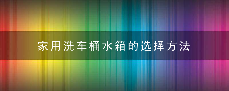 家用洗车桶水箱的选择方法 家用洗车桶水箱如何选择